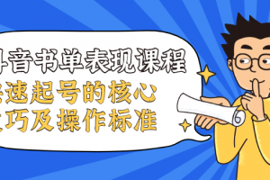 抖音書單表現課程，快速起號的核心技巧及操作標準