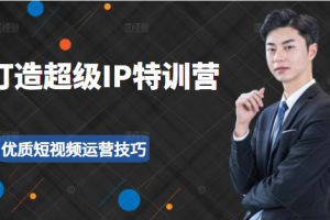 超級IP特訓營：表演表達、高效輸出優質短視頻運營技巧，價值999元