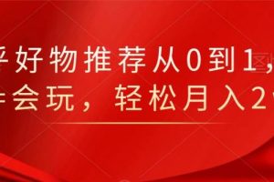 知乎好物推薦從0到1，看完=會玩，輕松月入2w+