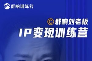 群響劉老板·IP變現(xiàn)訓(xùn)練營第6期：教你搞流量新姿勢，IP打造獲客私域經(jīng)營