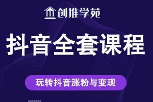 創推學苑抖音賺錢全套課程，玩轉抖音漲粉與變現