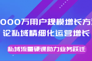 8000萬用戶規(guī)模增長方法論私域精細化運營增長，私域流量硬課助力業(yè)務躍遷