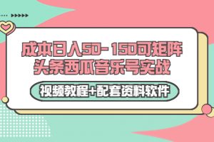 0成本日入50-150可矩陣頭條西瓜音樂號實戰（視頻教程+配套資料軟件）