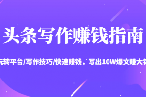 頭條寫作賺錢指南：玩轉(zhuǎn)平臺/寫作技巧/快速賺錢，寫出10W爆文賺大錢【送資料包】