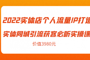 2022實體店個人流量IP打造實體同城引流獲客必聽實操課，61節(jié)完整版（價值3980元）