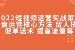 2022短視頻運營實戰策略：操盤運營核心方法 留人技巧促單話術 提高流量等