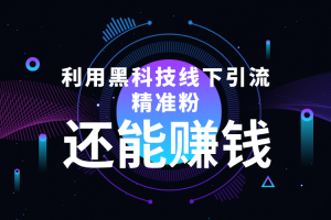 利用黑科技線下精準引流，一部手機可操作，還能賺錢【視頻+文檔】