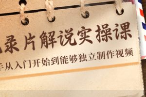 紀錄片解說實操課，新手從入門開始到能夠獨立制作視頻（22節課）