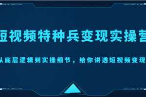 短視頻特種兵變現實操營，從底層邏輯到實操細節，給你講透短視頻變現（價值2499元）