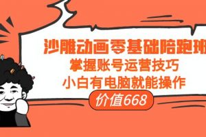 沙雕動畫零基礎陪跑班，掌握賬號運營技巧，小白有電腦就能操作（價值668元）