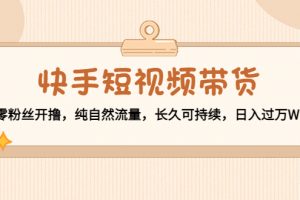 快手短視頻帶貨：零粉絲開擼，純自然流量，長(zhǎng)久可持續(xù)，日入過(guò)萬(wàn)W