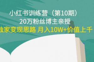 小紅書訓練營（第10期）20萬粉絲博主親授：獨家變現思路 月入10W+價值上千