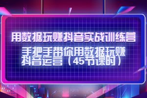 用數據玩賺抖音實戰訓練營：手把手帶你用數據玩賺抖音運營