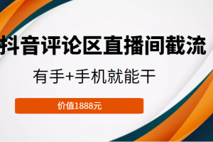 抖音評論區直播間截流，有手+手機就能干，門檻極低，模式可大量復制（價值1888元）