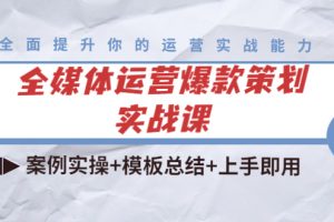 全媒體運營爆款策劃實戰課：案例實操+模板總結+上手即用