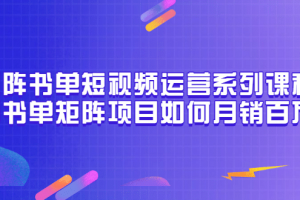 矩陣書單短視頻運營系列課程，看書單矩陣項目如何月銷百萬（20節視頻課）