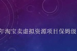 小淘2022年淘寶賣擬虛?資源項(xiàng)目姆保?級(jí)教程，適合新手的長(zhǎng)期項(xiàng)目