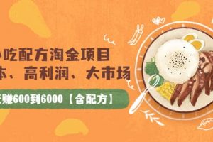 小吃配方淘金項(xiàng)目：0成本、高利潤、大市場，一天賺600到6000【含配方】