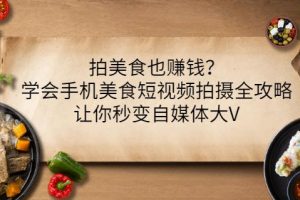 拍美食也賺錢？學(xué)會(huì)手機(jī)美食短視頻拍攝全攻略，讓你秒變自媒體大V