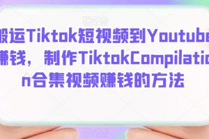 搬運Tiktok短視頻到Youtube賺錢，制作Tiktok Compilation合集視頻賺錢的方法