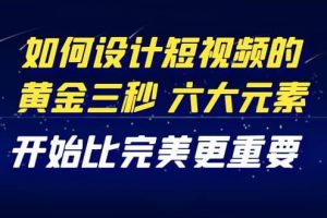 教你如何設計短視頻的黃金三秒，六大元素，開始比完美更重要（27節課）