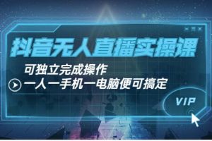 抖音無人直播實操課：可獨立完成操作，一人一手機一電腦便可搞定