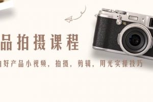 產(chǎn)品拍攝課程，教你拍好產(chǎn)品小視頻，拍攝，剪輯，用光實(shí)操技巧