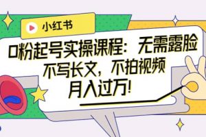 小紅書0粉起號實操課程：無需露臉，不寫長文，不拍視頻月入過萬！
