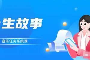 余生故事·音樂任務系統(tǒng)課，輕松玩轉(zhuǎn)變現(xiàn)模式