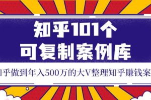 知乎101個可復(fù)制案例庫，知乎做到年入500萬的大V整理知乎賺錢案例