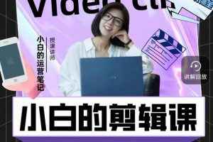 小白的運營筆記·短視頻美感剪輯課，用最簡單直接的方式，學會短視頻剪輯