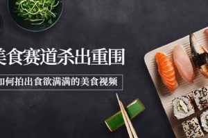 2022年8月最新美食賽道殺出重圍，如何拍出食欲滿滿的美食視頻
