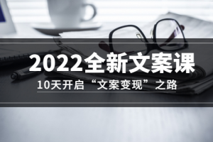 2022全新文案課：10天開啟“文案變現”之路~從0基礎開始學（價值399）