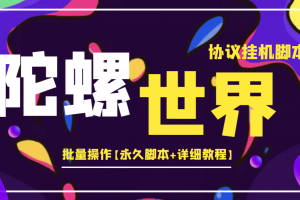 外面賣488的陀螺世界協議掛機，批量操作【永久腳本 詳細教程】
