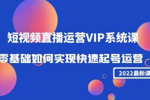 2022短視頻直播運營VIP系統課：零基礎如何實現快速起號運營（價值2999）