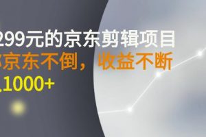 外面賣1299元的京東剪輯項目，號稱京東不倒，收益不停止，日入1000