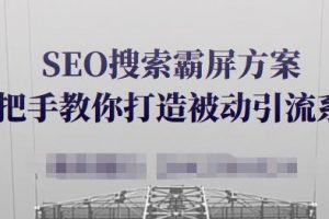 SEO搜索霸屏方案，手把手教你打造被動引流系統【視頻課程】