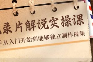 紀(jì)錄片解說實操課，新手從入門開始到能夠獨立制作視頻（22節(jié)課）