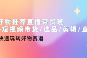 好物推薦直播帶貨班 短視頻帶貨/選品/剪輯/直播，快速玩轉好物賽道
