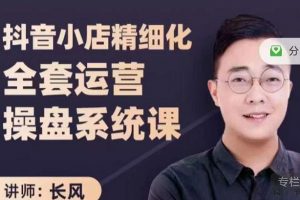 抖音小店精細化全套運營操盤系統課，抖店全實戰玩法，爆單攻心術，精細化抖店運營