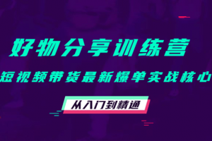 好物分享訓練營：短視頻帶貨最新爆單實戰核心，從入門到精通