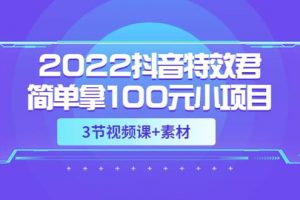 2022抖音特效君簡單拿100元小項目，可深耕賺更多（3節(jié)視頻課 素材）