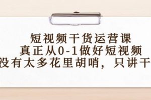 短視頻干貨運營課，真正從0-1做好短視頻，沒有太多花里胡哨，只講干貨