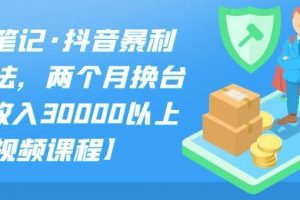 S先生筆記·抖音暴利帶貨玩法，兩個月?lián)Q臺車,月收入30000以上【視頻課程】