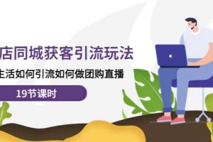 實體店同城獲客玩法，本地生活如何做團購直播（19節課時）