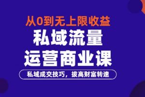 從0到無上限收益的《私域流量運營商業課》私域成交技巧，拔高財富轉速