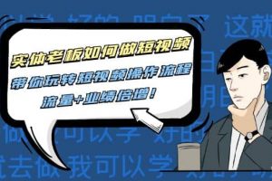實(shí)體老板如何做短視頻：帶你玩轉(zhuǎn)短視頻全套操作流程，流量 業(yè)績倍增