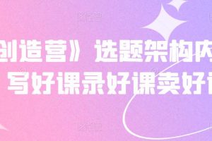 《抖課創造營》選題架構內容包裝，寫好課錄好課賣好課