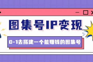 圖集號IP變現，0-1去搭建一個能ZQ的圖集號（文檔 資料 視頻）無水印