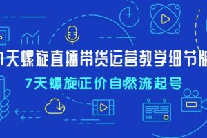 7天螺直旋播帶貨運(yùn)營教細(xì)學(xué)節(jié)版，7天螺旋正自價(jià)然流起號(hào)